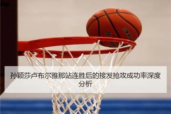 孙颖莎卢布尔雅那站连胜后的接发抢攻成功率深度分析